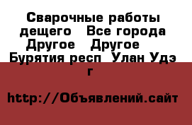 Сварочные работы дещего - Все города Другое » Другое   . Бурятия респ.,Улан-Удэ г.